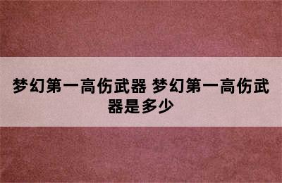 梦幻第一高伤武器 梦幻第一高伤武器是多少